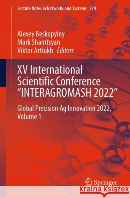 XV International Scientific Conference “INTERAGROMASH 2022”: Global Precision Ag Innovation 2022, Volume 1 Alexey Beskopylny Mark Shamtsyan Viktor Artiukh 9783031214318