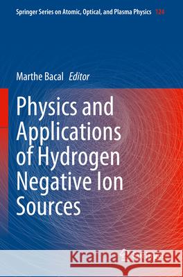 Physics and Applications of Hydrogen Negative Ion Sources Marthe Bacal 9783031214783 Springer