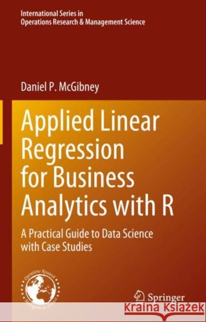 Applied Linear Regression for Business Analytics with R: A Practical Guide to Data Science with Case Studies Daniel P. McGibney 9783031214790 Springer