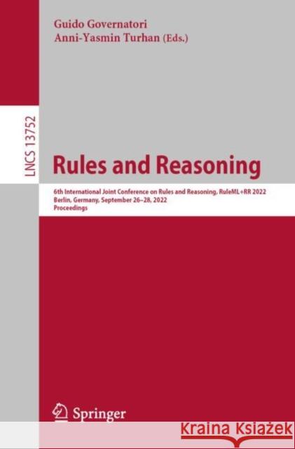 Rules and Reasoning: 6th International Joint Conference on Rules and Reasoning, RuleML+RR 2022, Berlin, Germany, September 26–28, 2022, Proceedings Guido Governatori Anni-Yasmin Turhan 9783031215407 Springer