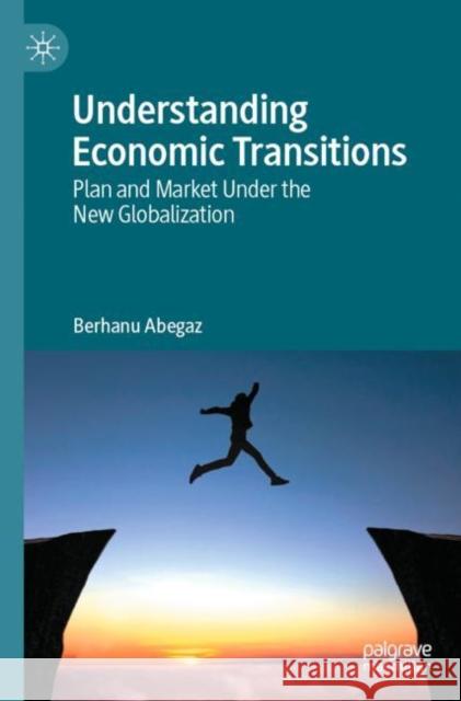 Understanding Economic Transitions: Plan and Market Under the New Globalization Berhanu Abegaz 9783031215834 Palgrave MacMillan