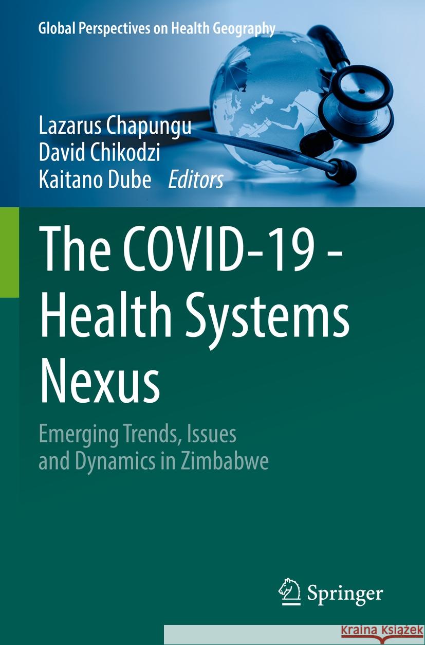 The Covid-19 - Health Systems Nexus: Emerging Trends, Issues and Dynamics in Zimbabwe Lazarus Chapungu David Chikodzi Kaitano Dube 9783031216046