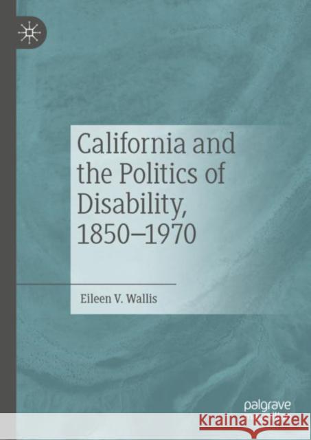 California and the Politics of Disability, 1850–1970 Eileen V. Wallis 9783031217135 Palgrave MacMillan