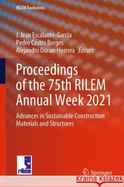 Proceedings of the 75th RILEM Annual Week 2021: Advances in Sustainable Construction Materials and Structures J. Ivan Escalante-Garcia Pedro Castr Alejandro Duran-Herrera 9783031217340