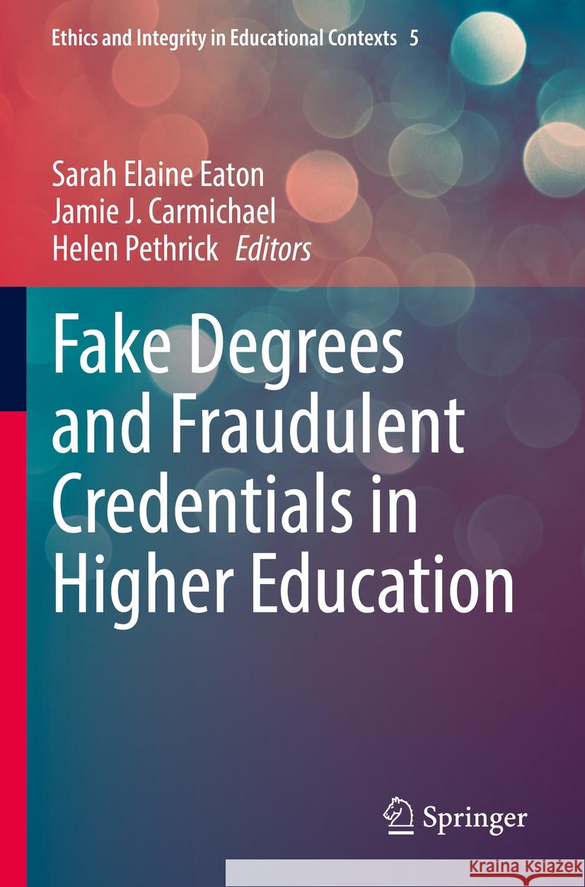 Fake Degrees and Fraudulent Credentials in Higher Education Sarah Elaine Eaton Jamie J. Carmichael Helen Pethrick 9783031217982 Springer