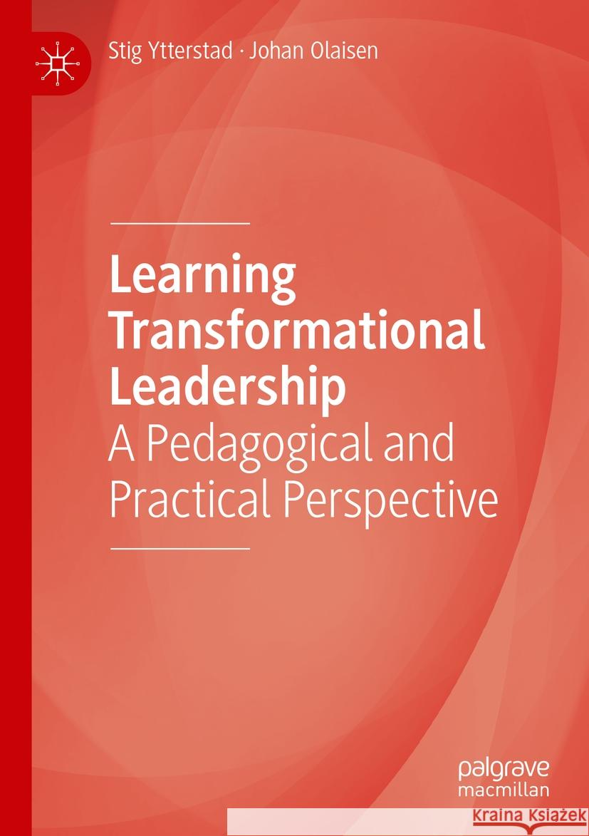 Learning Transformational Leadership: A Pedagogical and Practical Perspective Stig Ytterstad Johan Olaisen 9783031218262