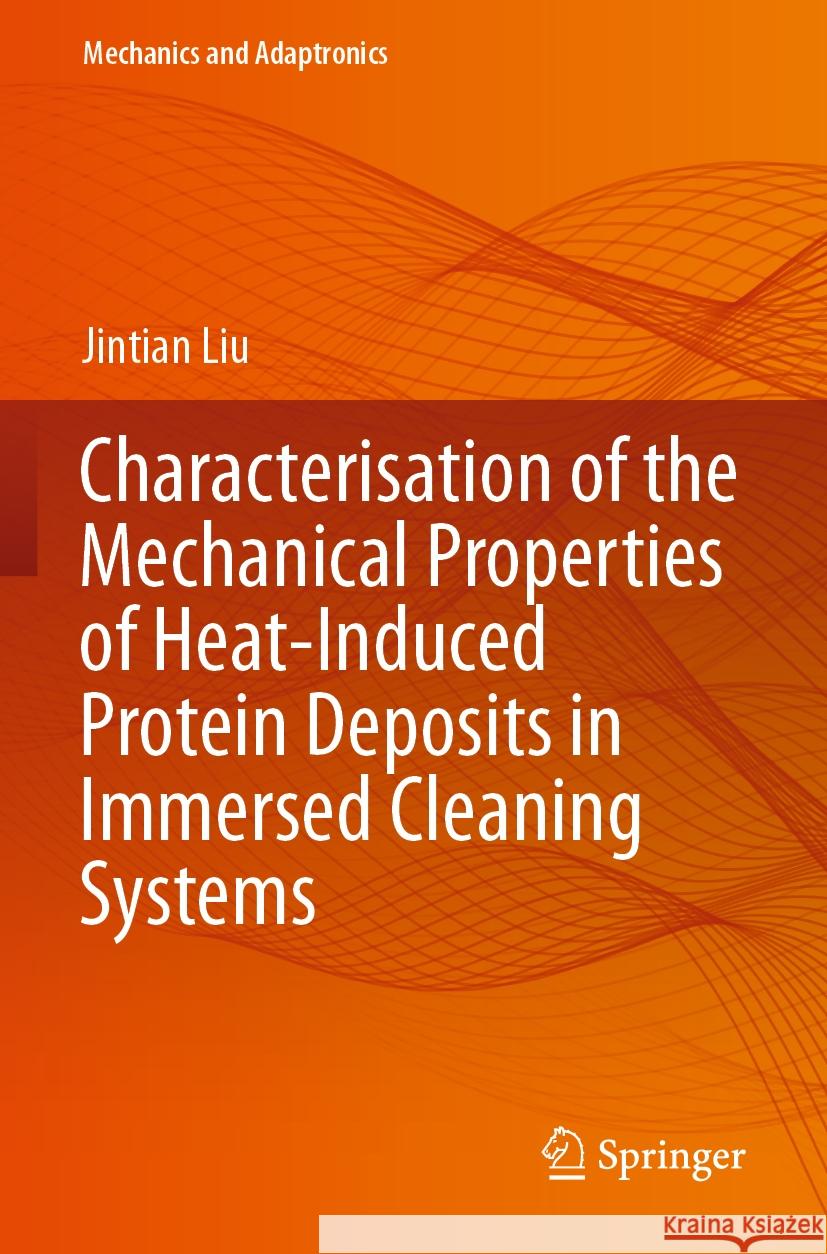 Characterisation of the Mechanical Properties of Heat-Induced Protein Deposits in Immersed Cleaning Systems Jintian Liu 9783031218514