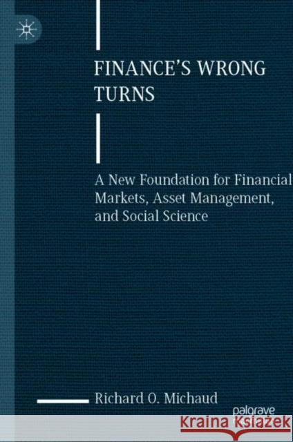 Finance's Wrong Turns: A New Foundation for Financial Markets, Asset Management, and Social Science Richard O. Michaud 9783031218620 Palgrave MacMillan