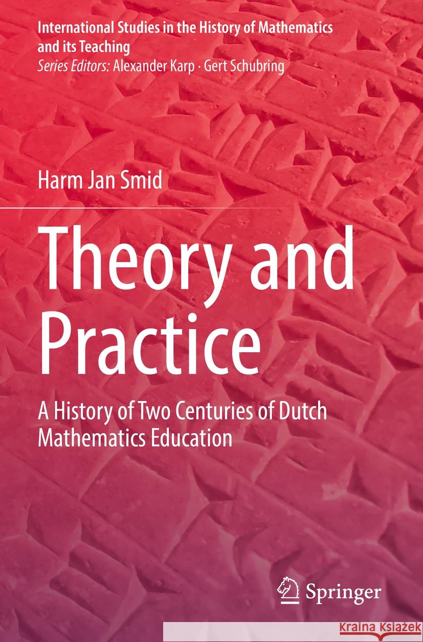 Theory and Practice: A History of Two Centuries of Dutch Mathematics Education Harm Jan Smid 9783031218750 Springer