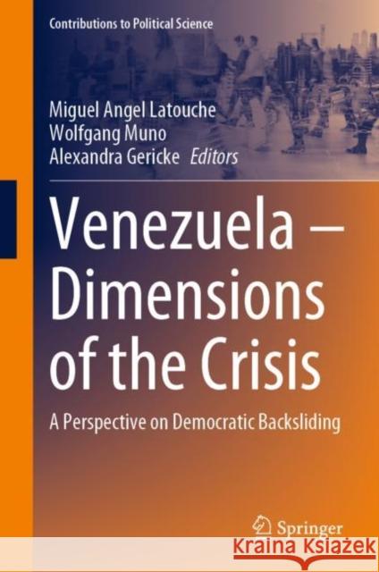 Venezuela – Dimensions of the Crisis: A Perspective on Democratic Backsliding Miguel Latouche Wolfgang Muno Alexandra Gericke 9783031218880