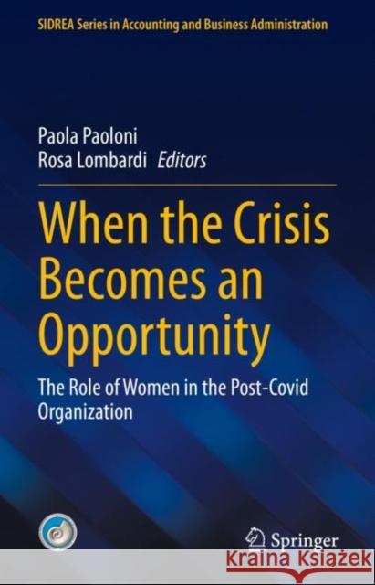 When the Crisis Becomes an Opportunity: The Role of Women in the Post-Covid Organization Paola Paoloni Rosa Lombardi 9783031219313 Springer