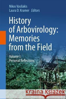 History of Arbovirology: Memories from the Field: Volume I: Personal Reflections Nikos Vasilakis Laura D. Kramer 9783031219986 Springer