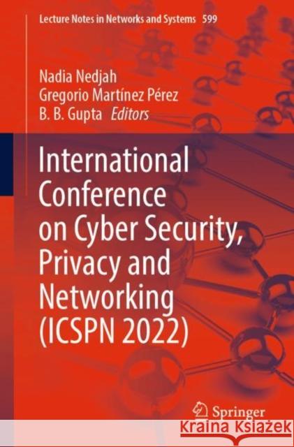International Conference on Cyber Security, Privacy and Networking (ICSPN 2022) Nadia Nedjah Gregorio Mart?ne B. B. Gupta 9783031220173 Springer