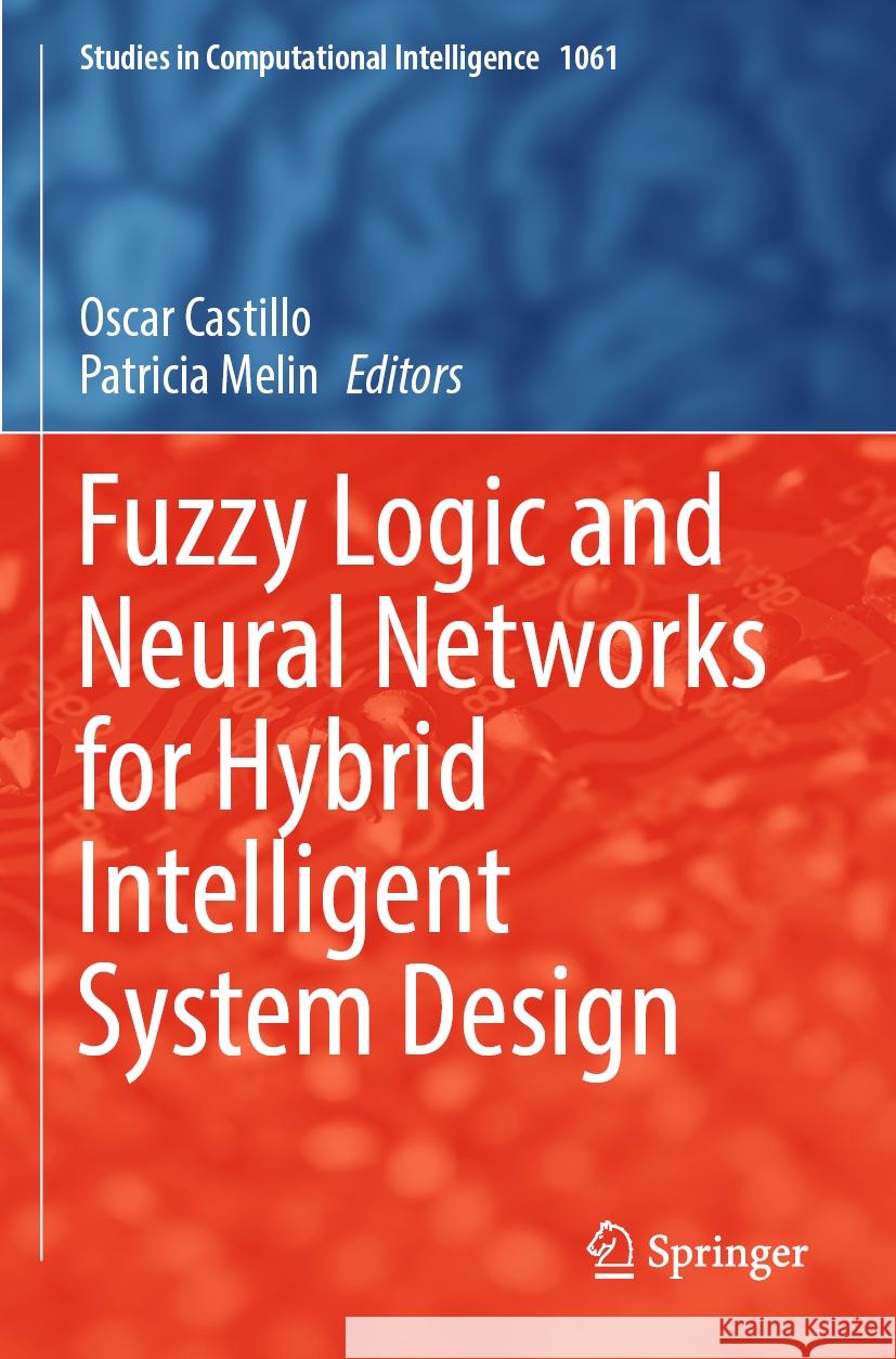 Fuzzy Logic and Neural Networks for Hybrid Intelligent System Design Oscar Castillo Patricia Melin 9783031220449 Springer