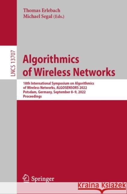 Algorithmics of Wireless Networks: 18th International Symposium on Algorithmics of Wireless Networks, ALGOSENSORS 2022, Potsdam, Germany, September 8–9, 2022, Proceedings Thomas Erlebach Michael Segal 9783031220494 Springer