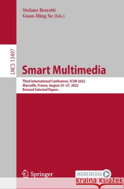 Smart Multimedia: Third International Conference, ICSM 2022, Marseille, France, August 25–27, 2022, Revised Selected Papers Stefano Berretti Guan-Ming Su 9783031220609 Springer