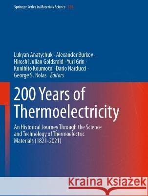 200 Years of Thermoelectricity: An Historical Journey Through the Science and Technology of Thermoelectric Materials (1821-2021) Lukyan Anatychuk Alexander Burkov Julian Goldsmid 9783031221071 Springer