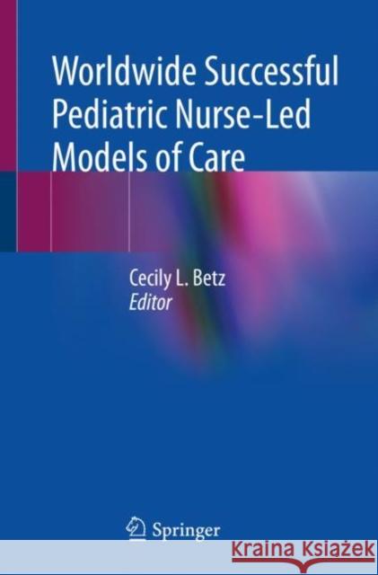 Worldwide Successful Pediatric Nurse-Led Models of Care Cecily L. Betz 9783031221514 Springer International Publishing AG