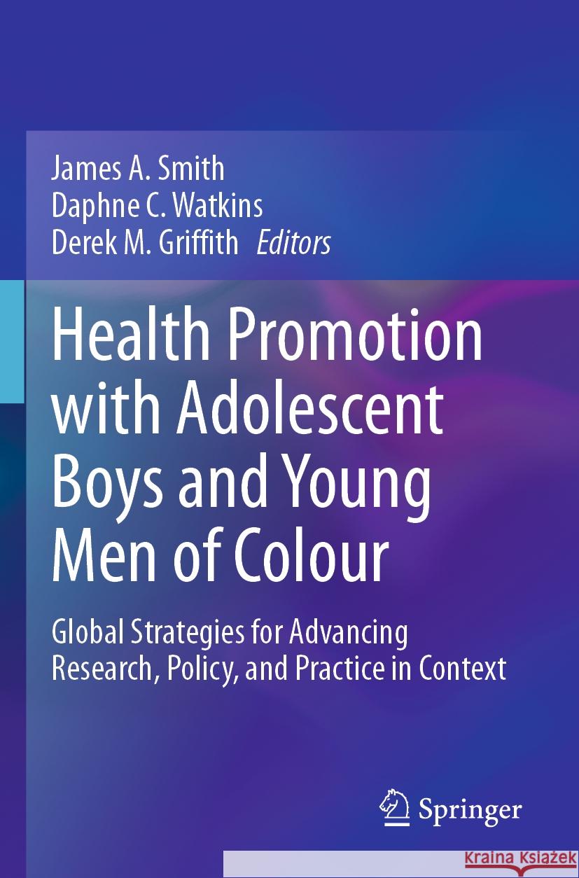 Health Promotion with Adolescent Boys and Young Men of Colour: Global Strategies for Advancing Research, Policy, and Practice in Context James a. Smith Daphne C. Watkins Derek M. Griffith 9783031221767