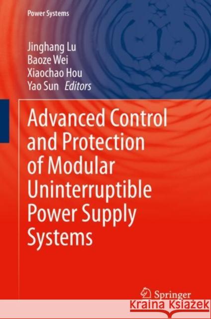 Advanced Control and Protection of Modular Uninterruptible Power Supply Systems Jinghang Lu Baoze Wei Xiaochao Hou 9783031221774 Springer