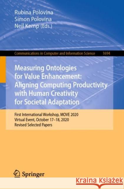 Measuring Ontologies for Value Enhancement: Aligning Computing Productivity with Human Creativity for Societal Adaptation: First International Workshop, MOVE 2020, Virtual Event, October 17–18, 2020,  Rubina Polovina Simon Polovina Neil Kemp 9783031222276 Springer