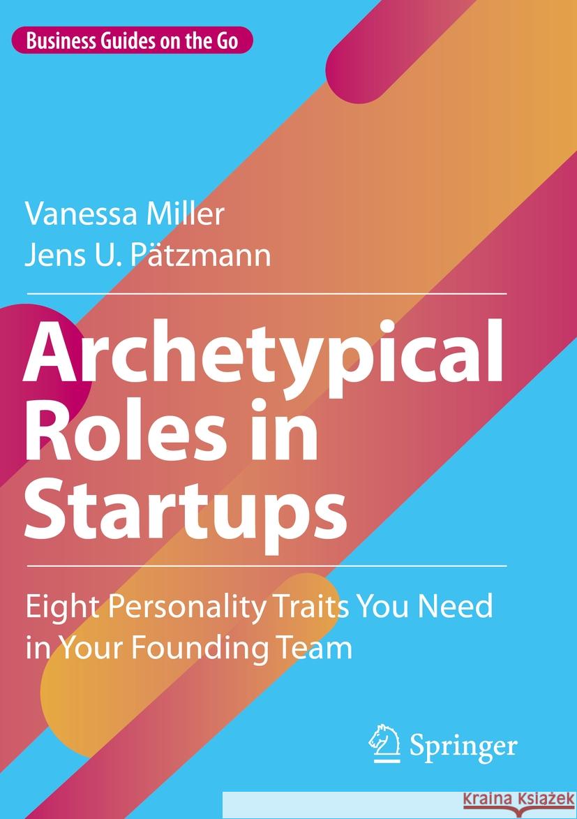 Archetypical Roles in Startups: Eight Personality Traits You Need in Your Founding Team Vanessa Miller Jens U. P?tzmann 9783031222559 Springer