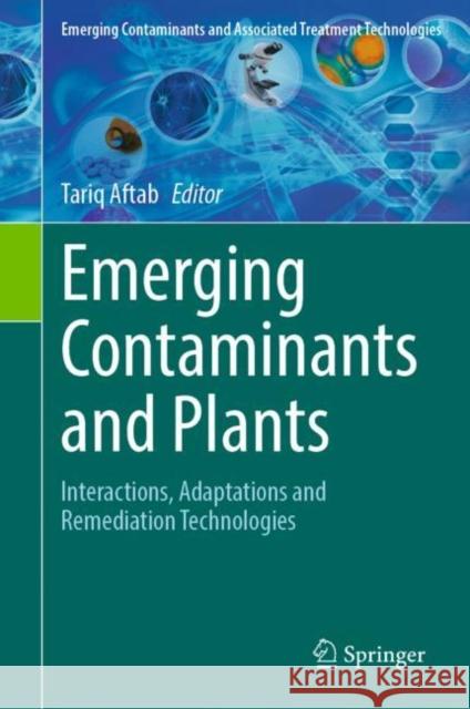 Emerging Contaminants and Plants: Interactions, Adaptations and Remediation Technologies Tariq Aftab 9783031222689 Springer