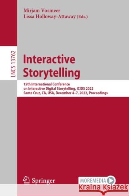 Interactive Storytelling: 15th International Conference on Interactive Digital Storytelling, ICIDS 2022, Santa Cruz, CA, USA, December 4–7, 2022, Proceedings Mirjam Vosmeer Lissa Holloway-Attaway 9783031222979 Springer
