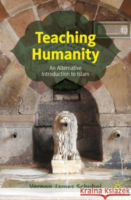Teaching Humanity: An Alternative Introduction to Islam Vernon James Schubel 9783031223617 Palgrave MacMillan