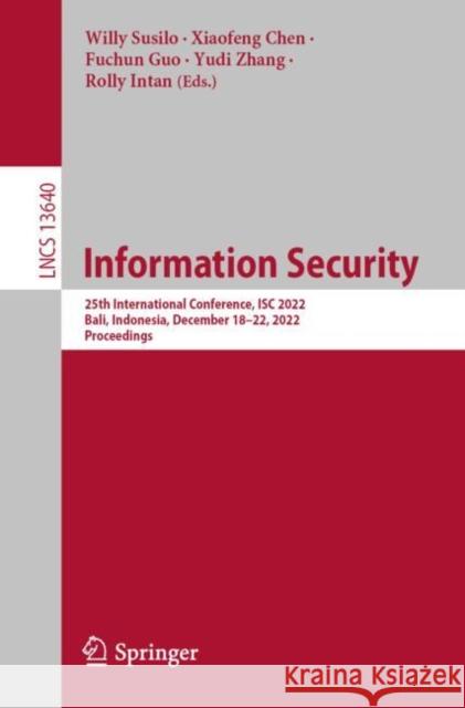 Information Security: 25th International Conference, ISC 2022, Bali, Indonesia, December 18–22, 2022, Proceedings Willy Susilo Xiaofeng Chen Fuchun Guo 9783031223891