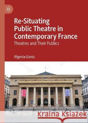 Re-Situating Public Theatre in Contemporary France: Theatres and Their Publics Ifigenia Gonis 9783031224713 Palgrave MacMillan