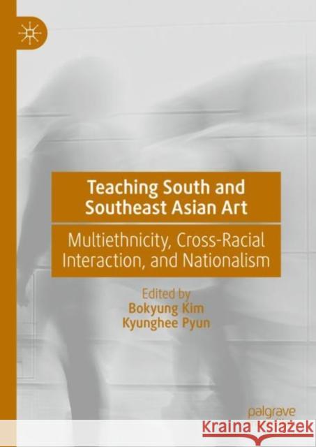 Teaching South and Southeast Asian Art: Multiethnicity, Cross-Racial Interaction, and Nationalism Bokyung Kim Kyunghee Pyun 9783031225154 Palgrave MacMillan