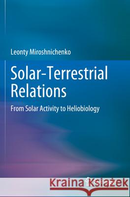 Solar-Terrestrial Relations: From Solar Activity to Heliobiology Leonty Miroshnichenko 9783031225505 Springer