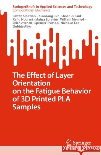 The Effect of Layer Orientation on the Fatigue Behavior of 3D Printed PLA Samples Fawaz Aladwani Xiaodong Sun Omar Es-Said 9783031225727