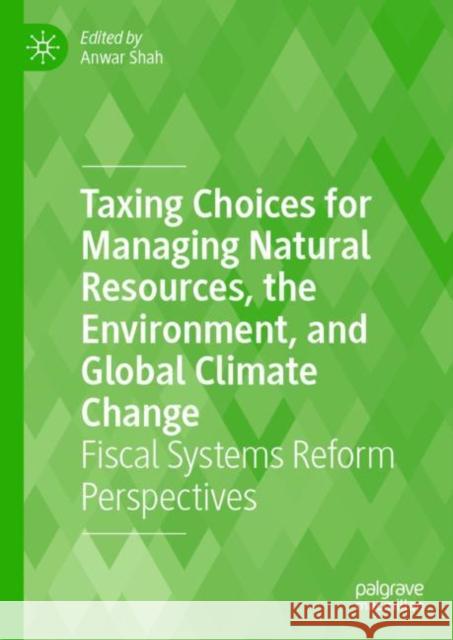 Taxing Choices for Managing Natural Resources, the Environment, and Global Climate Change: Fiscal Systems Reform Perspectives  9783031226052 Palgrave MacMillan