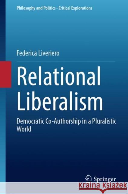 Relational Liberalism: Democratic Co-Authorship in a Pluralistic World Federica Liveriero 9783031227424 Springer