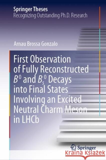 First Observation of Fully Reconstructed B0 and Bs0 Decays into Final States Involving an Excited Neutral Charm Meson in LHCb Arnau Brossa Gonzalo 9783031227523 Springer