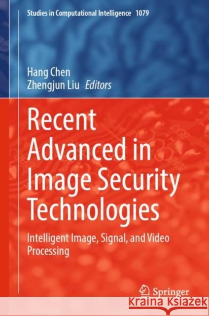 Recent Advanced in Image Security Technologies: Intelligent Image, Signal, and Video Processing Hang Chen Zhengjun Liu 9783031228087 Springer