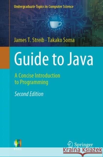 Guide to Java: A Concise Introduction to Programming James T. Streib Takako Soma 9783031228414 Springer