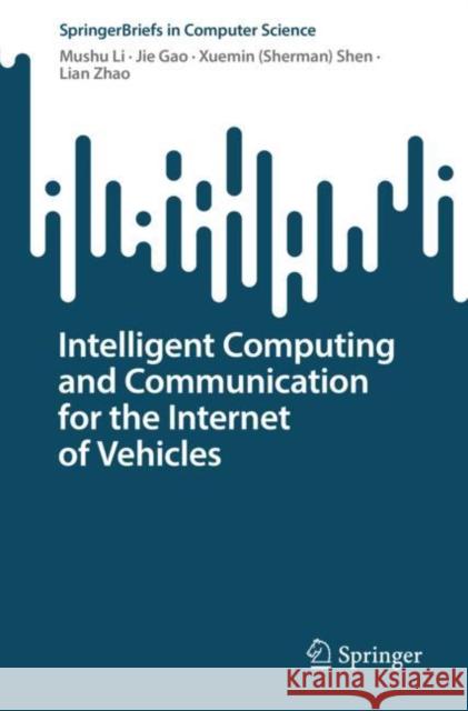 Intelligent Computing and Communication for the Internet of Vehicles Mushu Li Jie Gao Shen 9783031228599 Springer