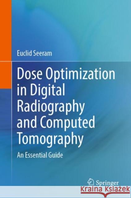 Dose Optimization in Digital Radiography and Computed Tomography: An Essential Guide Euclid Seeram 9783031228704 Springer
