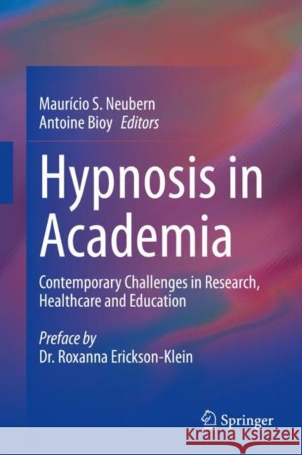 Hypnosis in Academia: Contemporary Challenges in Research, Healthcare and Education Maur?cio S. Neubern Antoine Bioy 9783031228742 Springer