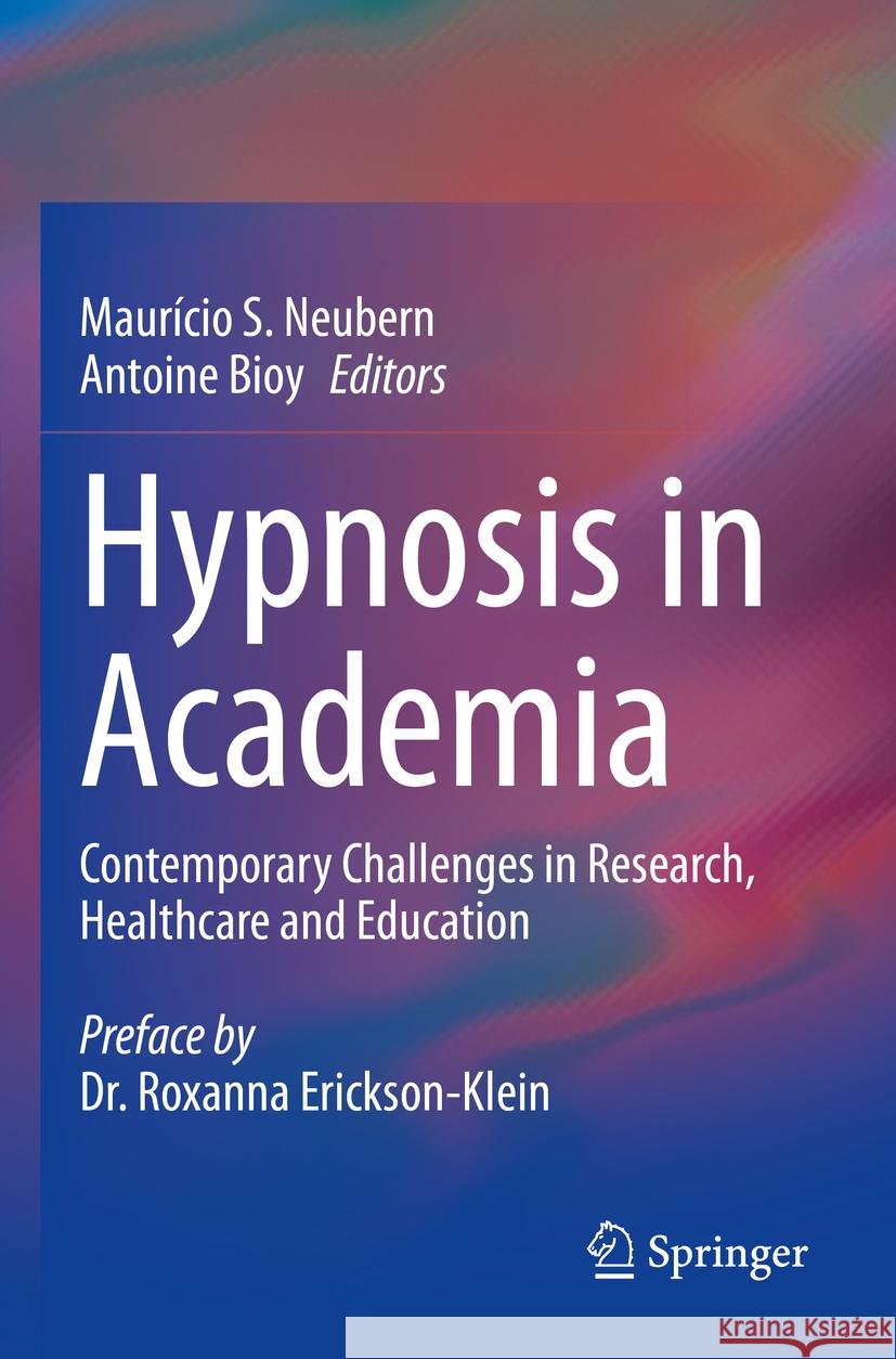 Hypnosis in Academia: Contemporary Challenges in Research, Healthcare and Education Maur?cio S. Neubern Antoine Bioy 9783031228773 Springer