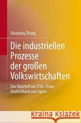Die Industriellen Prozesse Der Großen Volkswirtschaften: Das Quartett Aus Usa, China, Deutschland Und Japan Zhang, Xiaojiang 9783031228827 Springer