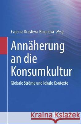 Annäherung an Die Konsumkultur: Globale Ströme Und Lokale Kontexte Krasteva-Blagoeva, Evgenia 9783031228841 Springer