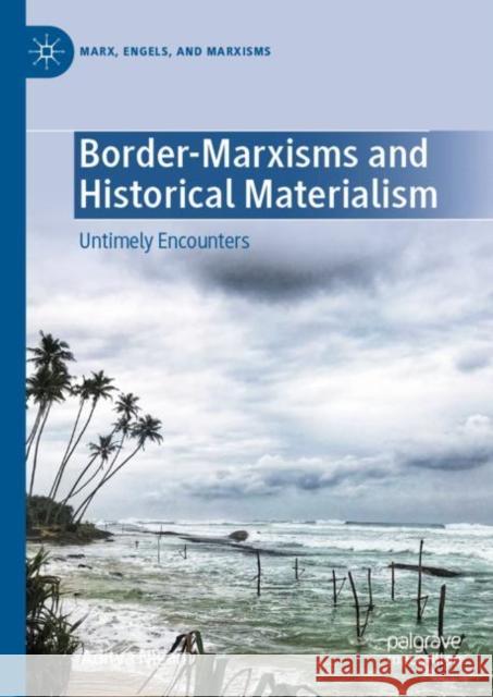 Border-Marxisms and Historical Materialism: Untimely Encounters Aditya Nigam 9783031228940