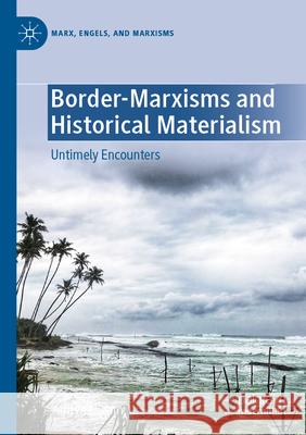 Border-Marxisms and Historical Materialism: Untimely Encounters Aditya Nigam 9783031228971