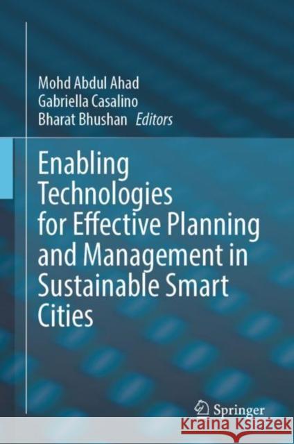 Enabling Technologies for Effective Planning and Management in Sustainable Smart Cities Mohd Abdul Ahad Gabriella Casalino Bharat Bhushan 9783031229213 Springer