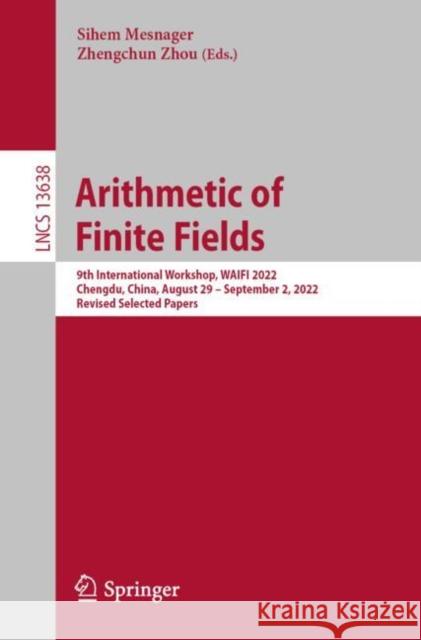 Arithmetic of Finite Fields: 9th International Workshop, WAIFI 2022, Chengdu, China, August 29 – September 2, 2022, Revised Selected Papers Sihem Mesnager Zhengchun Zhou 9783031229435