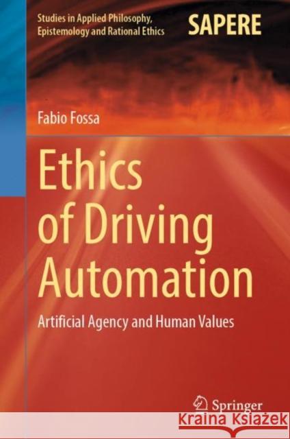 Ethics of Driving Automation: Artificial Agency and Human Values Fabio Fossa 9783031229817 Springer